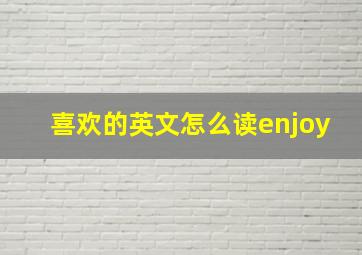 喜欢的英文怎么读enjoy