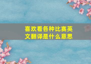 喜欢看各种比赛英文翻译是什么意思