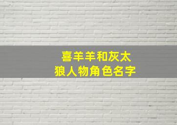 喜羊羊和灰太狼人物角色名字