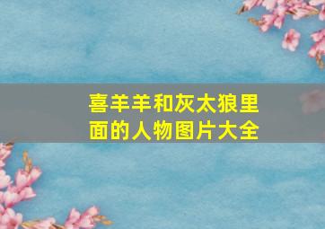 喜羊羊和灰太狼里面的人物图片大全