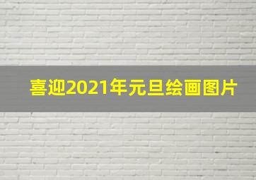 喜迎2021年元旦绘画图片