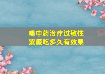 喝中药治疗过敏性紫癜吃多久有效果