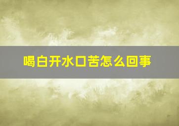 喝白开水口苦怎么回事