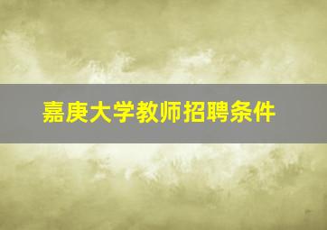 嘉庚大学教师招聘条件