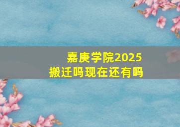 嘉庚学院2025搬迁吗现在还有吗