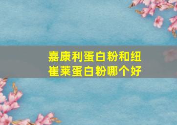 嘉康利蛋白粉和纽崔莱蛋白粉哪个好