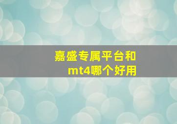 嘉盛专属平台和mt4哪个好用