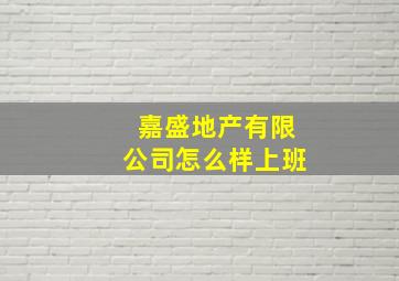 嘉盛地产有限公司怎么样上班