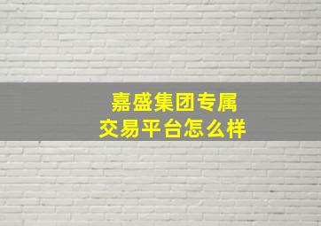 嘉盛集团专属交易平台怎么样