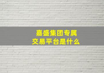 嘉盛集团专属交易平台是什么