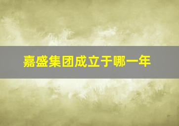 嘉盛集团成立于哪一年