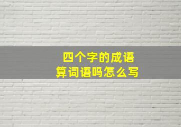 四个字的成语算词语吗怎么写