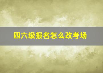 四六级报名怎么改考场