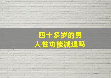 四十多岁的男人性功能减退吗