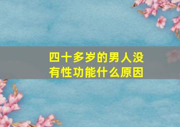 四十多岁的男人没有性功能什么原因