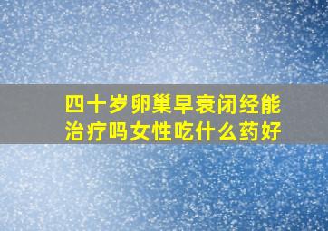 四十岁卵巢早衰闭经能治疗吗女性吃什么药好