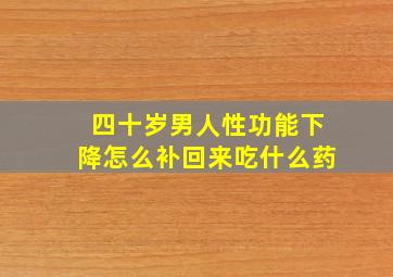 四十岁男人性功能下降怎么补回来吃什么药