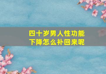 四十岁男人性功能下降怎么补回来呢