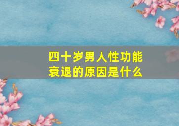 四十岁男人性功能衰退的原因是什么