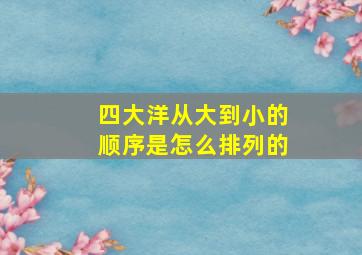 四大洋从大到小的顺序是怎么排列的