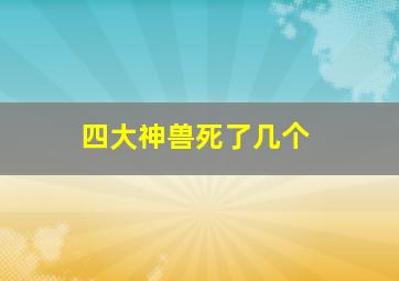 四大神兽死了几个