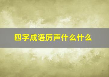 四字成语厉声什么什么