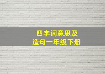 四字词意思及造句一年级下册