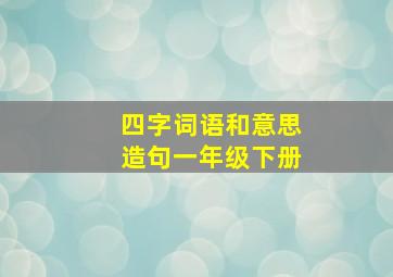 四字词语和意思造句一年级下册