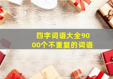 四字词语大全9000个不重复的词语