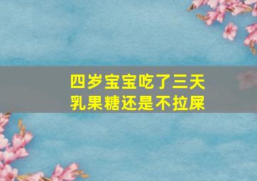 四岁宝宝吃了三天乳果糖还是不拉屎