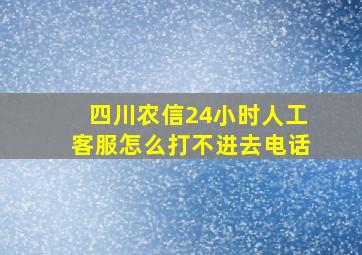 四川农信24小时人工客服怎么打不进去电话