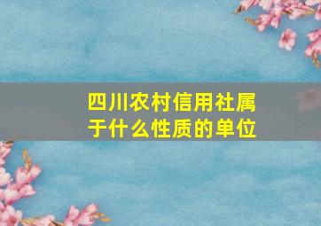 四川农村信用社属于什么性质的单位