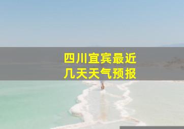 四川宜宾最近几天天气预报