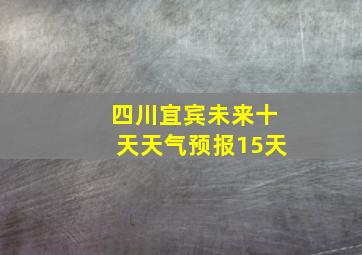 四川宜宾未来十天天气预报15天