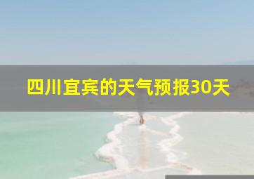 四川宜宾的天气预报30天