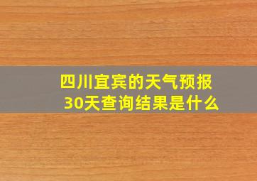 四川宜宾的天气预报30天查询结果是什么