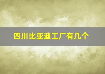 四川比亚迪工厂有几个