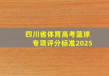 四川省体育高考篮球专项评分标准2025