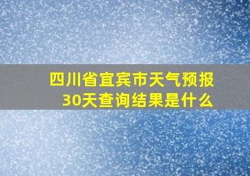 四川省宜宾市天气预报30天查询结果是什么