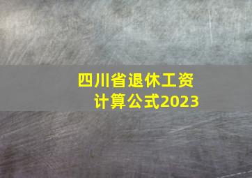 四川省退休工资计算公式2023