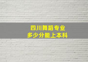 四川舞蹈专业多少分能上本科