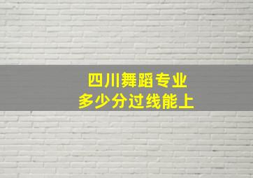 四川舞蹈专业多少分过线能上