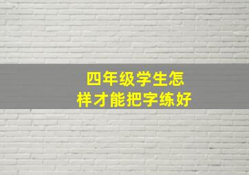 四年级学生怎样才能把字练好