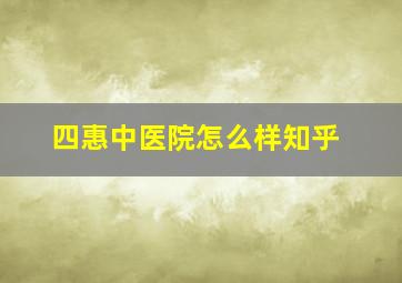 四惠中医院怎么样知乎