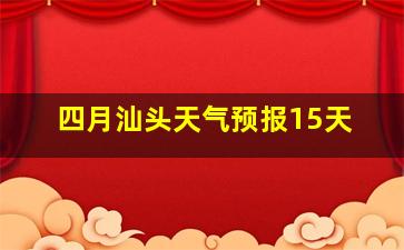 四月汕头天气预报15天