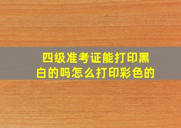 四级准考证能打印黑白的吗怎么打印彩色的