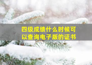 四级成绩什么时候可以查询电子版的证书