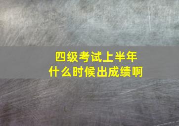 四级考试上半年什么时候出成绩啊