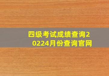 四级考试成绩查询20224月份查询官网