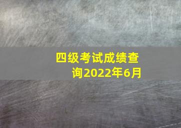 四级考试成绩查询2022年6月